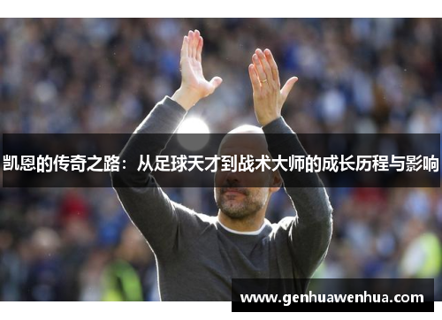 凯恩的传奇之路：从足球天才到战术大师的成长历程与影响