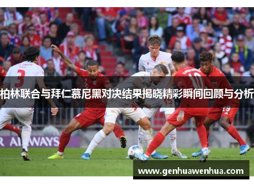 柏林联合与拜仁慕尼黑对决结果揭晓精彩瞬间回顾与分析