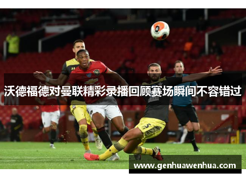 沃德福德对曼联精彩录播回顾赛场瞬间不容错过