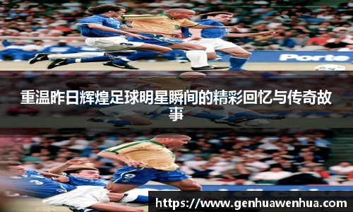 重温昨日辉煌足球明星瞬间的精彩回忆与传奇故事